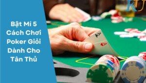 Bật Mí 5 Cách Chơi Poker Giỏi Dành Cho Tân Thủ